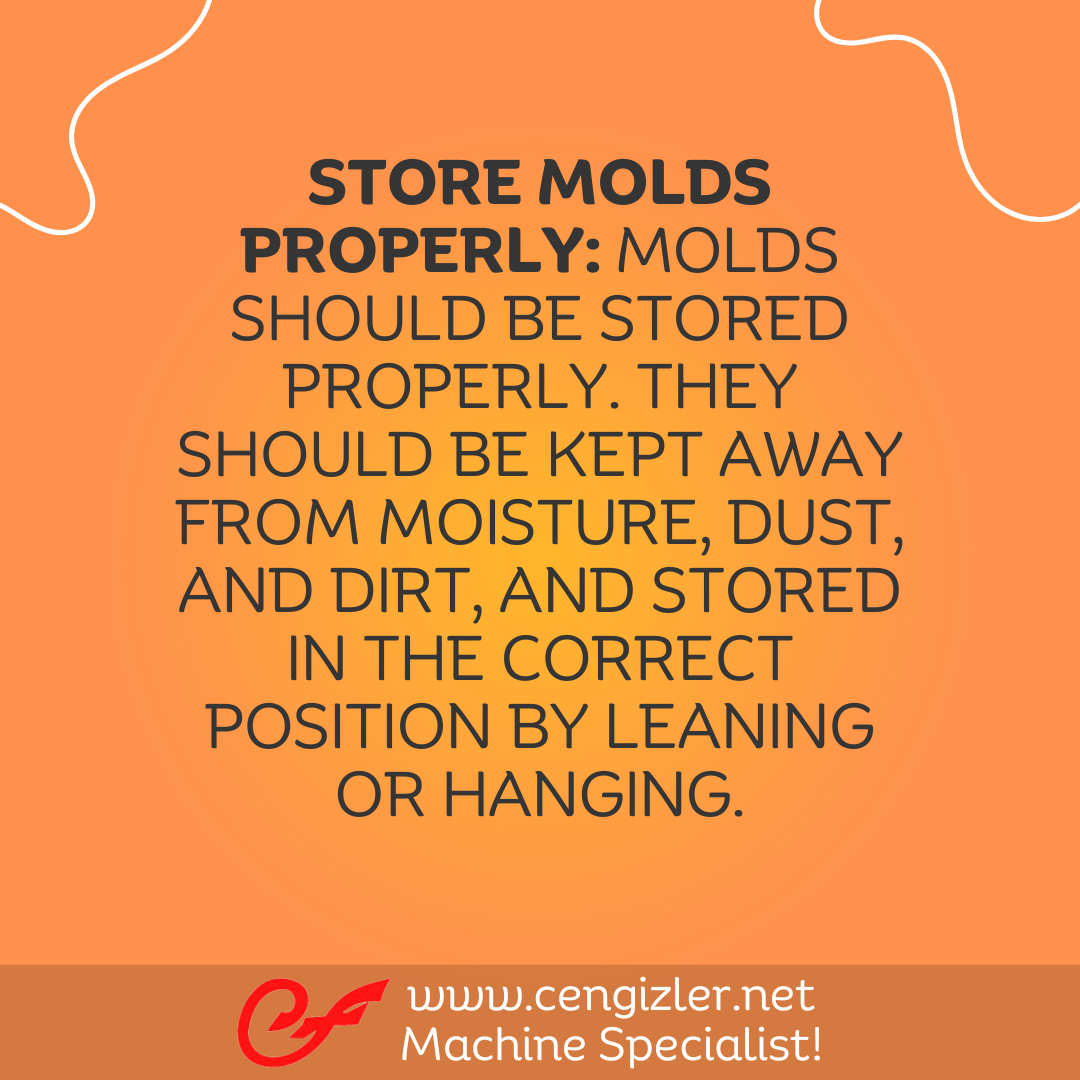 3 Store molds properly. Molds should be stored properly. They should be kept away from moisture, dust, and dirt, and stored in the correct position by leaning or hanging